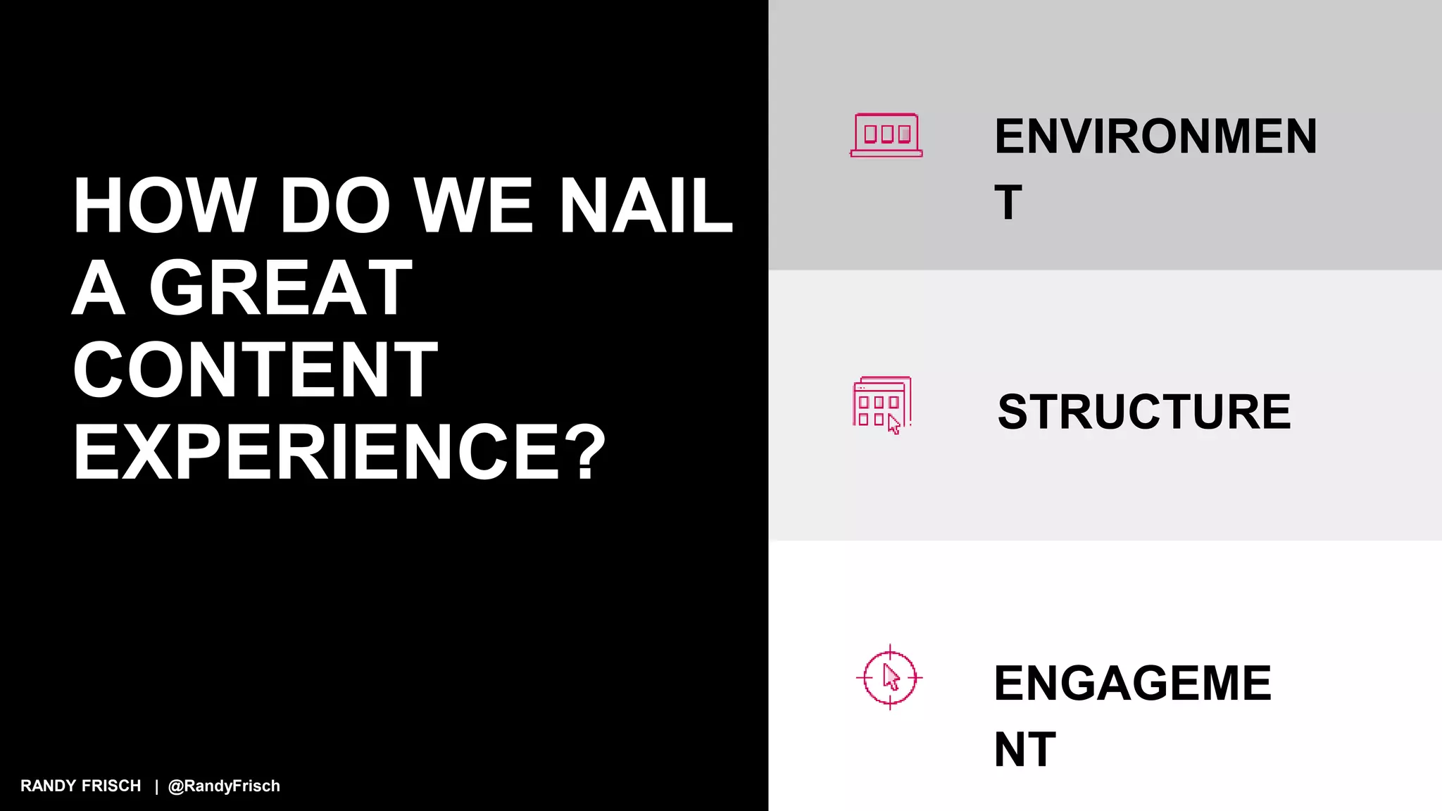 RANDY FRISCH | @RandyFrisch
HOW DO WE NAIL
A GREAT
CONTENT
EXPERIENCE?
ENVIRONMEN
T
STRUCTURE
ENGAGEME
NT
 