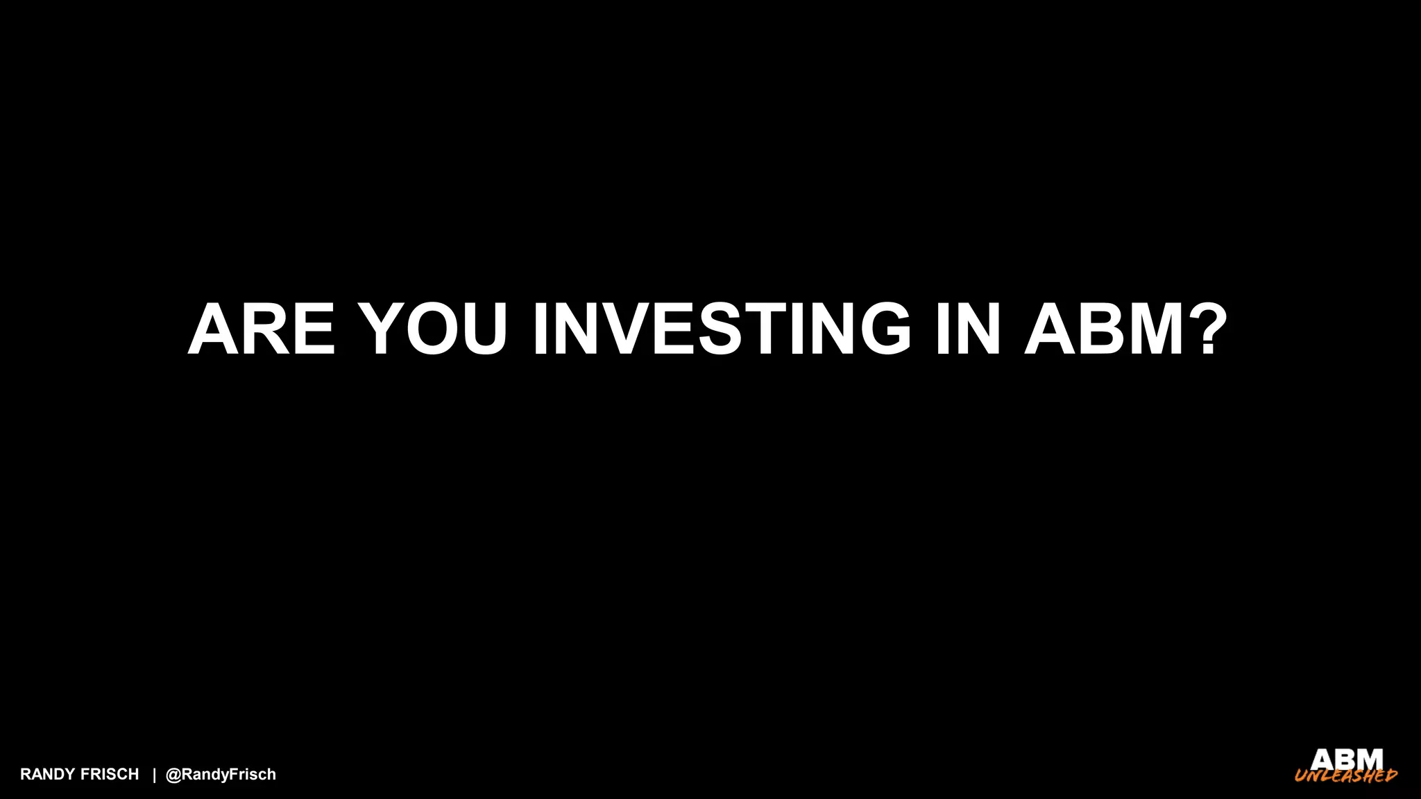 RANDY FRISCH | @RandyFrisch
ARE YOU INVESTING IN ABM?
 
