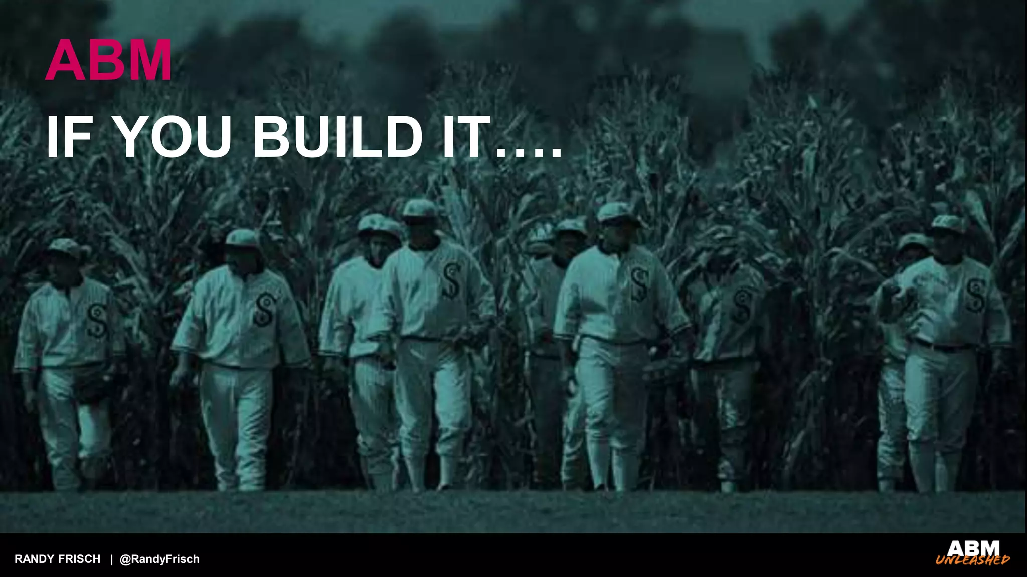 RANDY FRISCH | @RandyFrisch
IF YOU BUILD IT….
ABM
 
