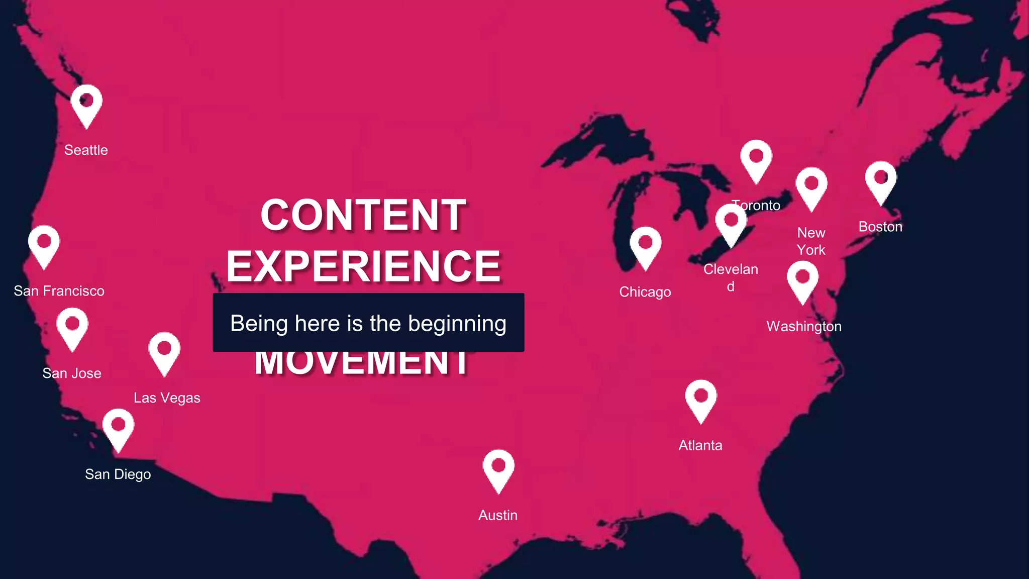 RANDY FRISCH | @RandyFrisch
Seattle
San Jose
Austin
Atlanta
Chicago
Toronto
New
York
Boston
San Francisco
Las Vegas
San Diego
Clevelan
d
Washington
CONTENT
EXPERIENCE
IS A GROWING
MOVEMENT
Being here is the beginning
 