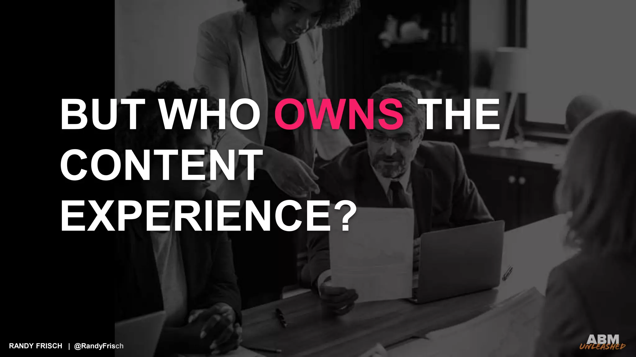 RANDY FRISCH | @RandyFrisch
BUT WHO OWNS THE
CONTENT
EXPERIENCE?
 