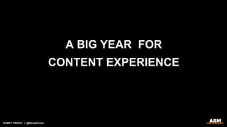 RANDY FRISCH | @RandyFrisch
A BIG YEAR FOR
CONTENT EXPERIENCE
 