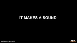 RANDY FRISCH | @RandyFrisch
IT MAKES A SOUND
 