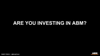RANDY FRISCH | @RandyFrisch
ARE YOU INVESTING IN ABM?
 