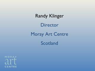 Randy Klinger Director Moray Art Centre Scotland 