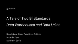 Arcadia Data. Proprietary and Confidential
A Tale of Two BI Standards
Data Warehouses and Data Lakes
Randy Lea, Chief Solutions Officer
Arcadia Data
March 8, 2018
 