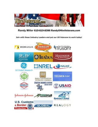 Randy Miller 619-819-8386 Randy@HireVeterans.com

Join with these Industry Leaders and put our US Veterans to work today!
 