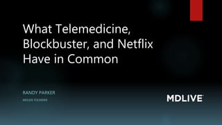 What Telemedicine,
Blockbuster, and Netflix
Have in Common
RANDY PARKER
MDLIVE FOUNDER
 