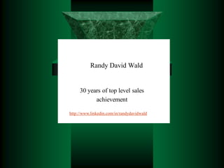 Randy David Wald


     30 years of top level sales
           achievement

[Company Name]
http://www.linkedin.com/in/randydavidwald
 