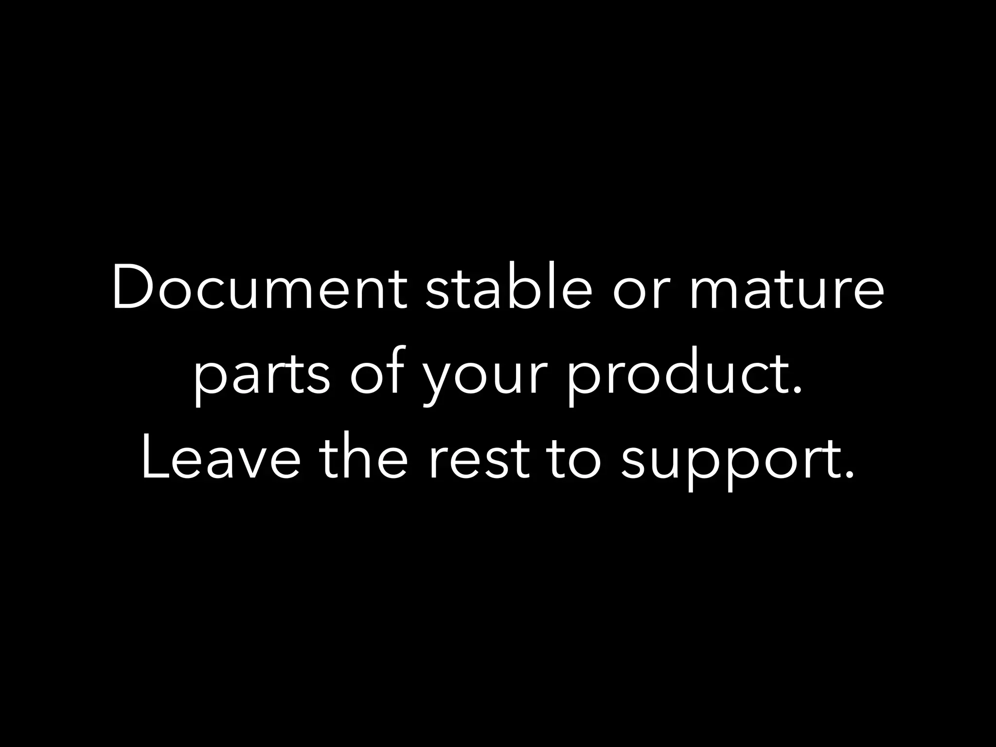 Document stable or mature
parts of your product.
Leave the rest to support.
 