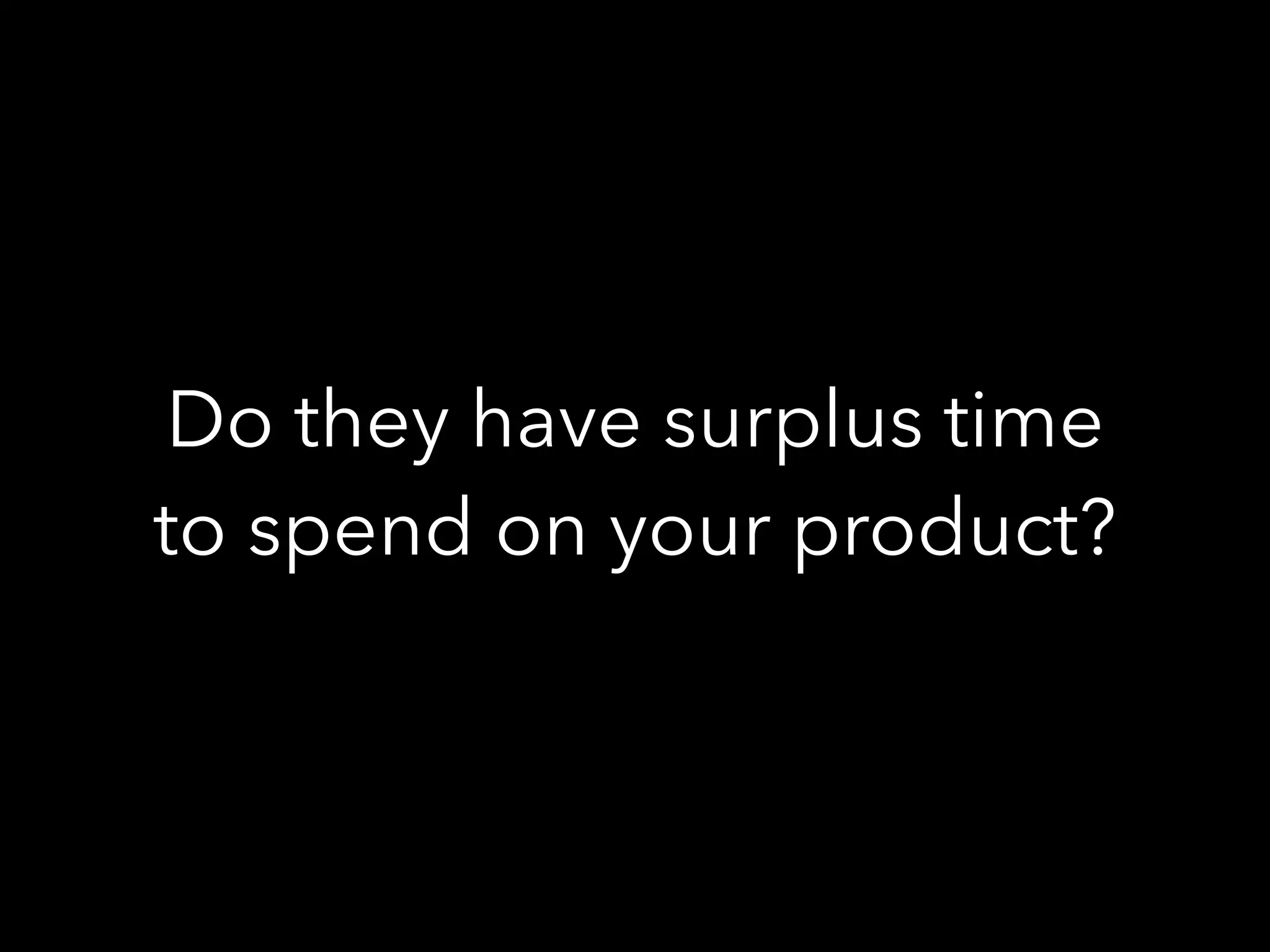 Do they have surplus time
to spend on your product?
 