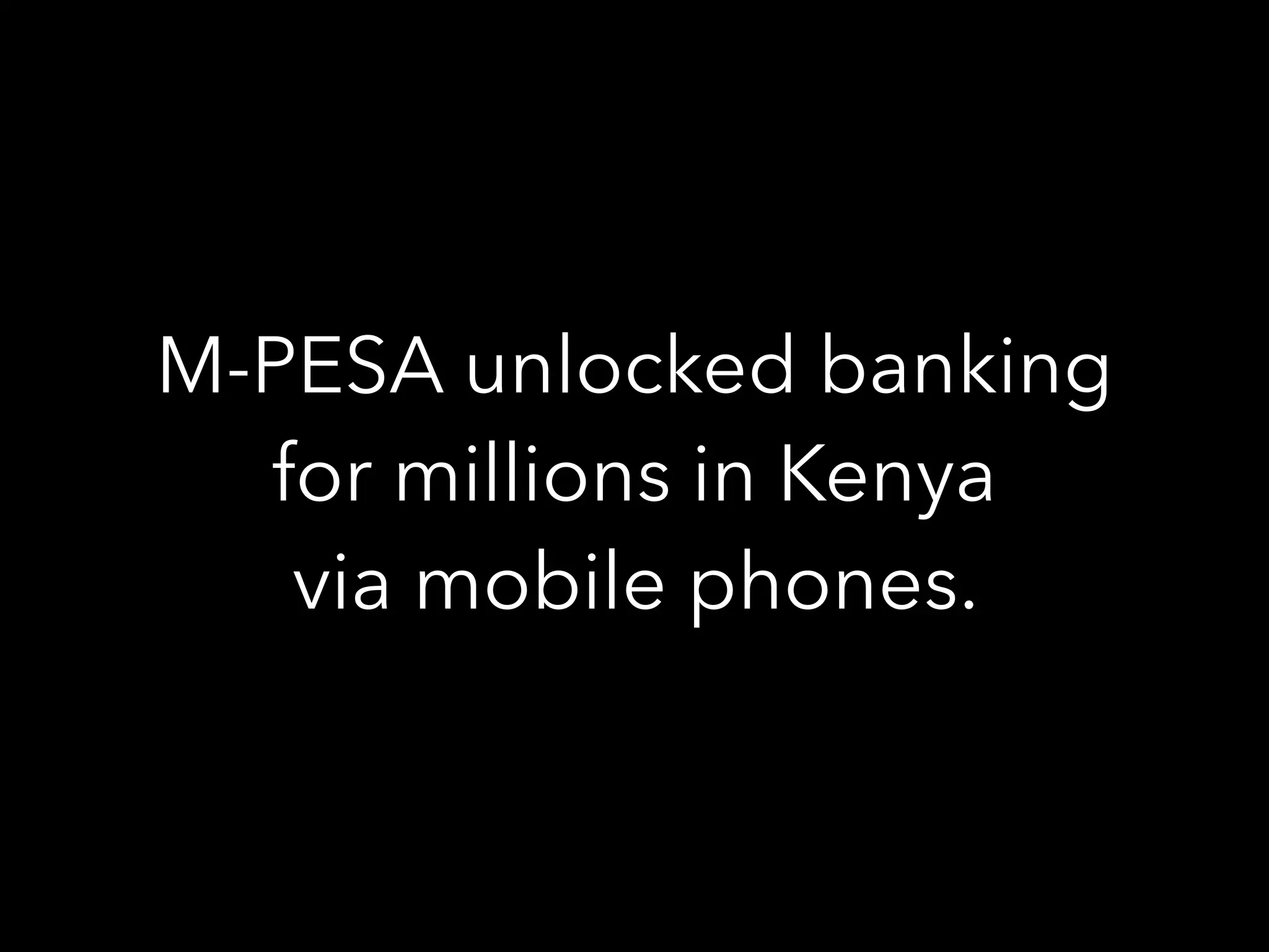M-PESA unlocked banking
for millions in Kenya
via mobile phones.
 