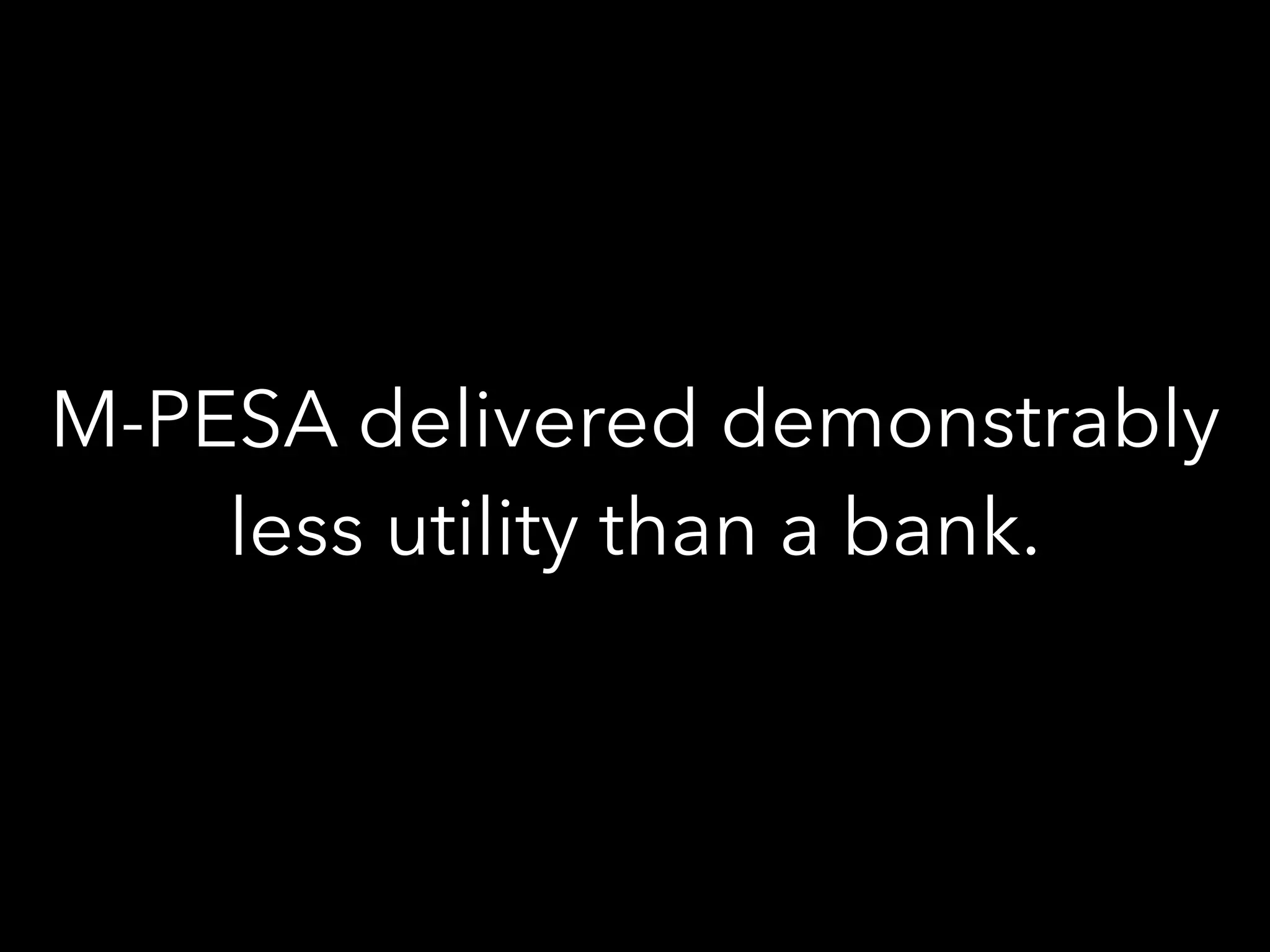 M-PESA delivered demonstrably
less utility than a bank.
 