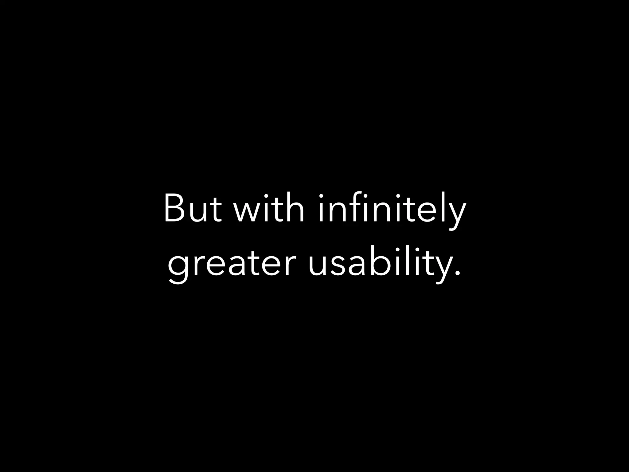 But with inﬁnitely
greater usability.
 