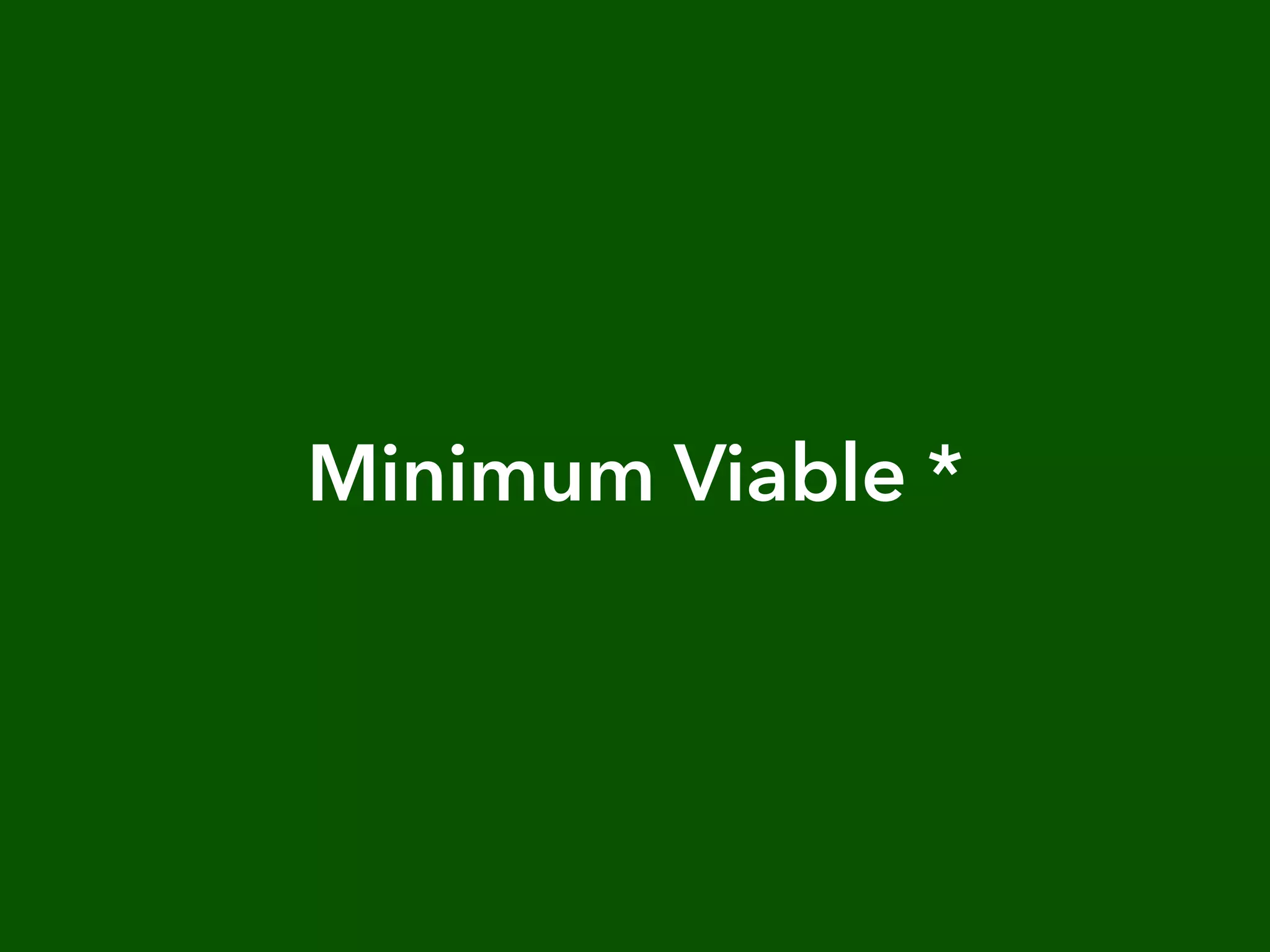 Minimum Viable *
 