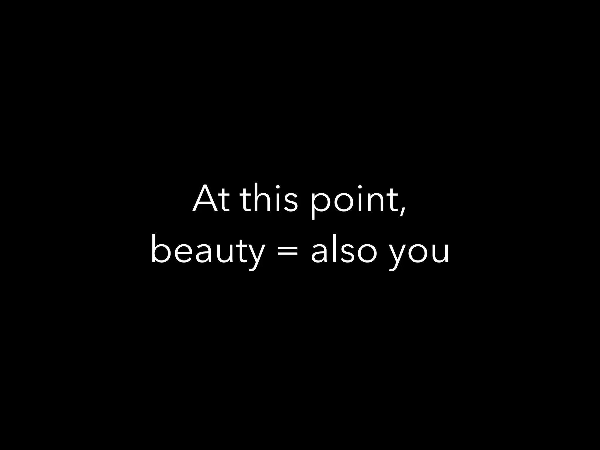 At this point,
beauty = also you
 