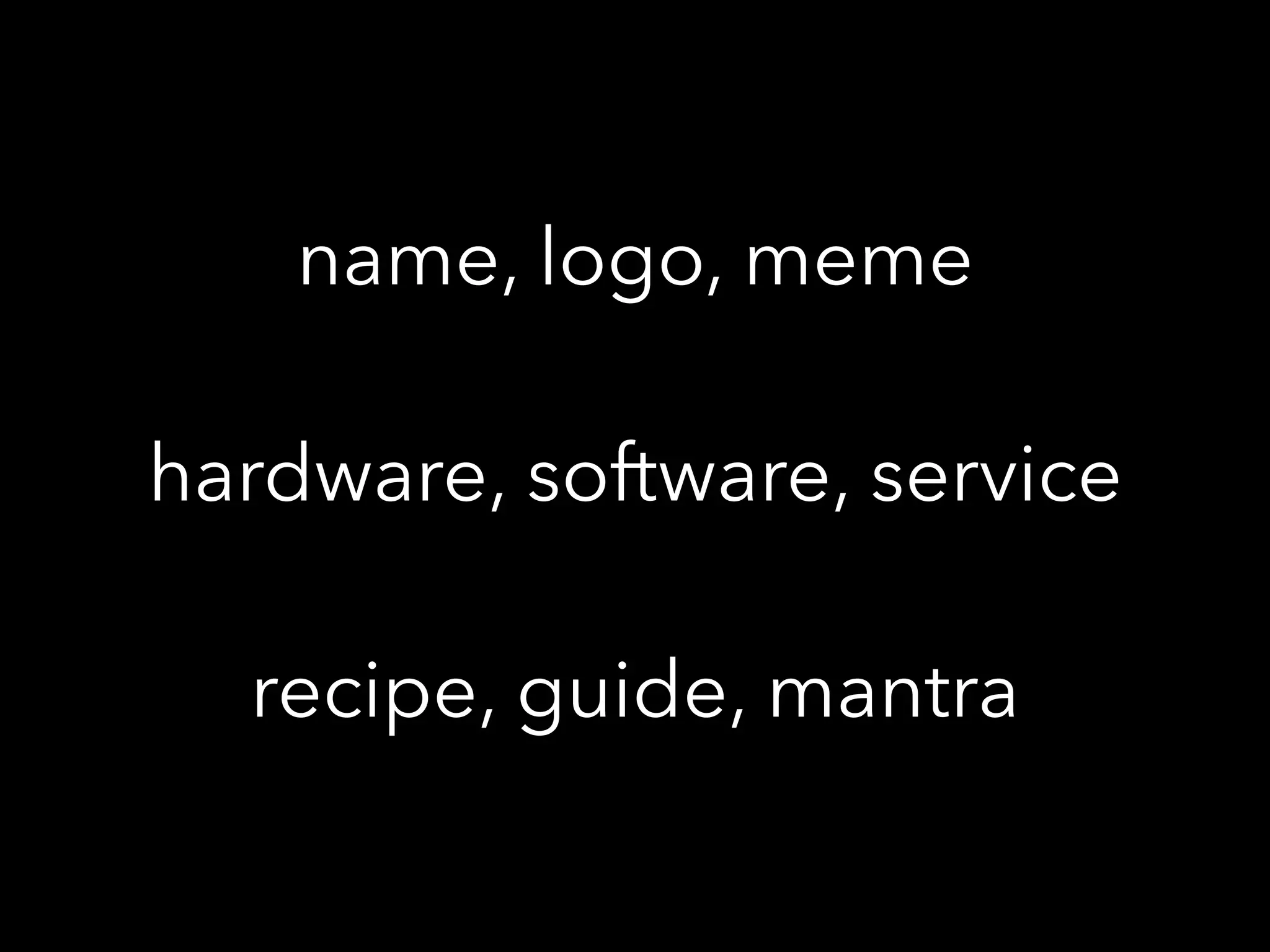 name, logo, meme
hardware, software, service
recipe, guide, mantra
 