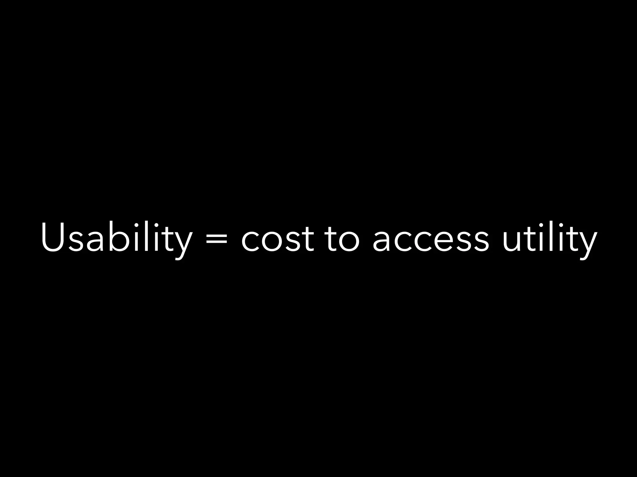 Usability = cost to access utility
 