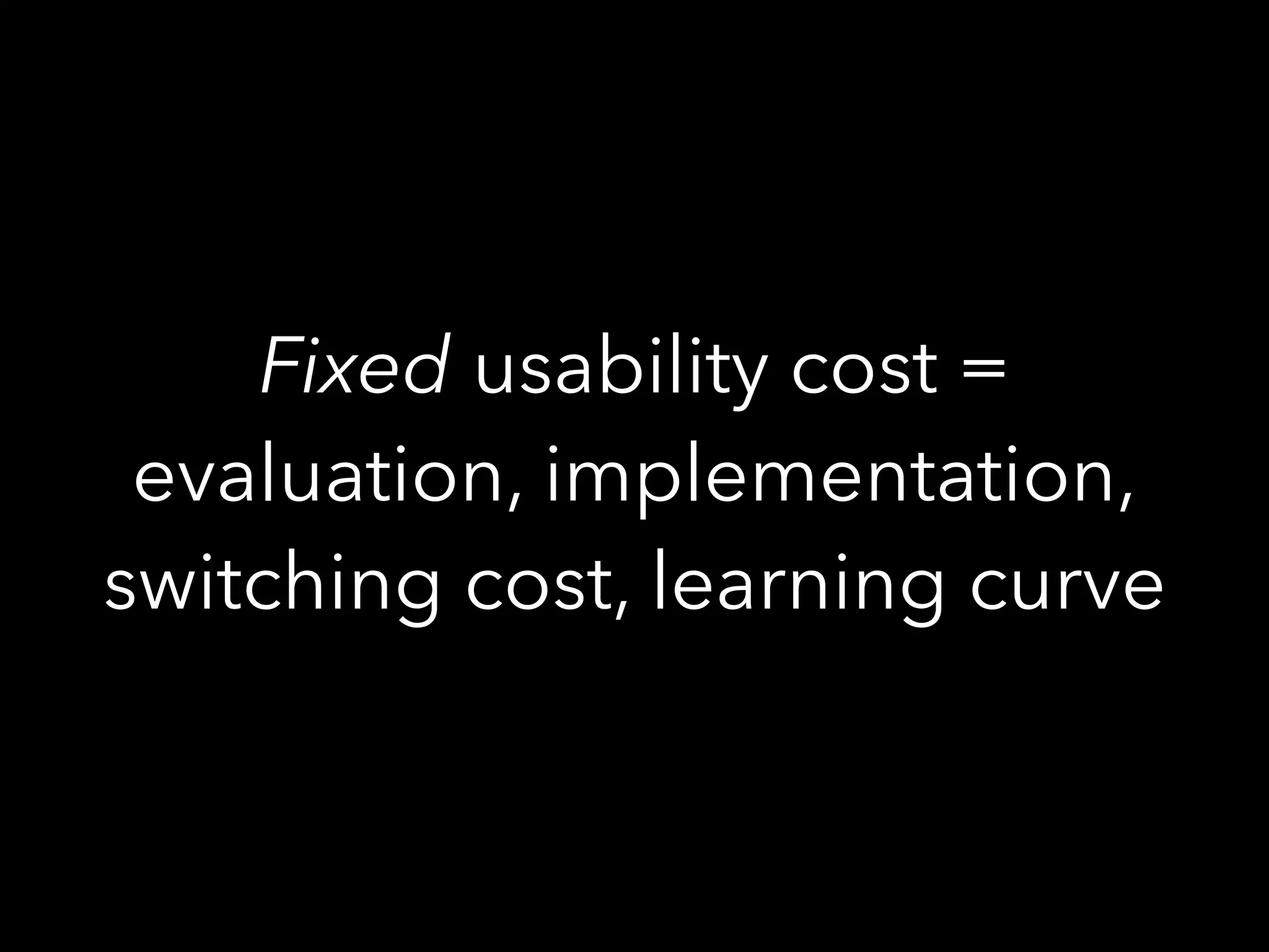 Fixed usability cost =
evaluation, implementation,
switching cost, learning curve
 