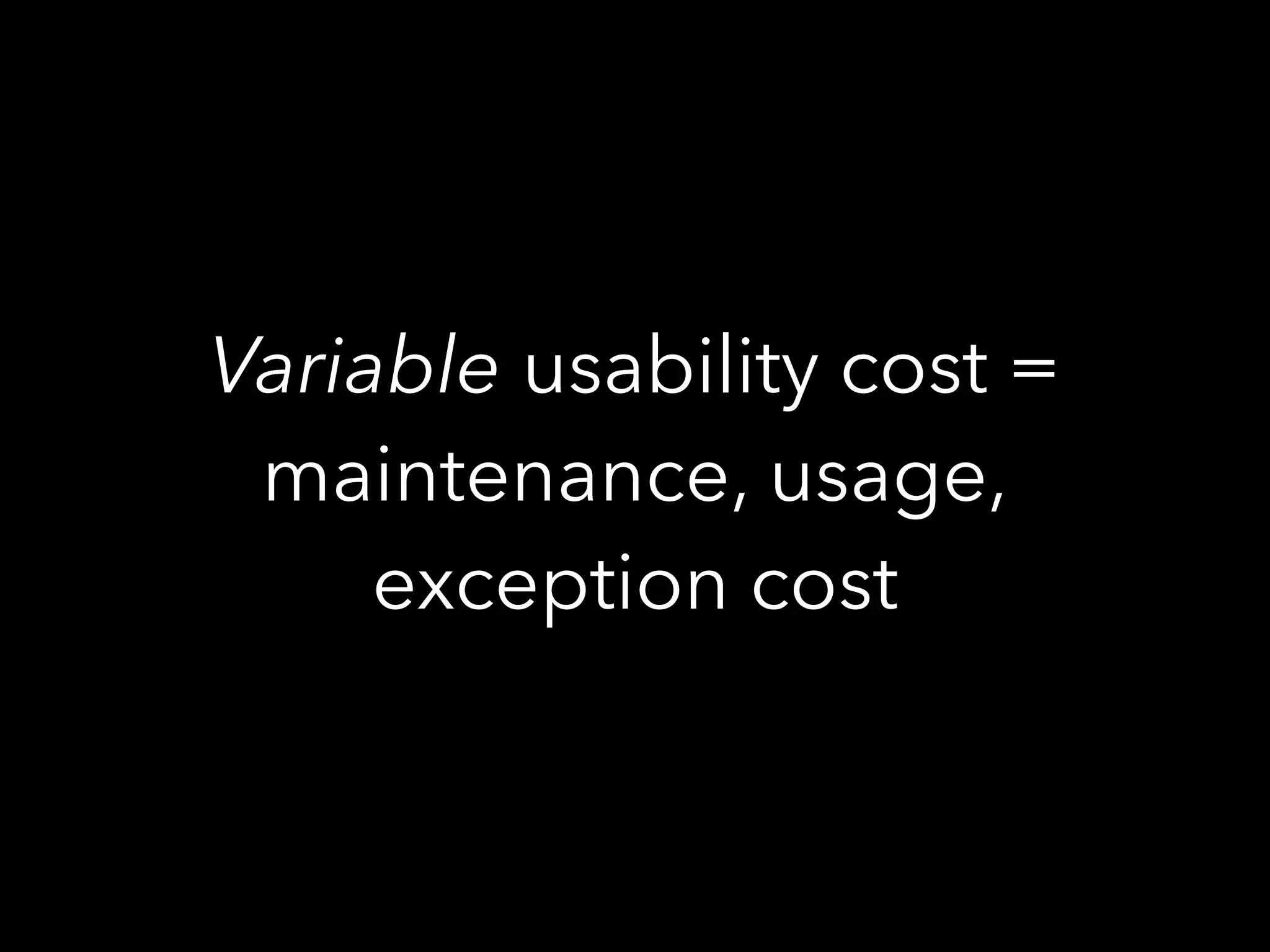 Variable usability cost =
maintenance, usage,
exception cost
 
