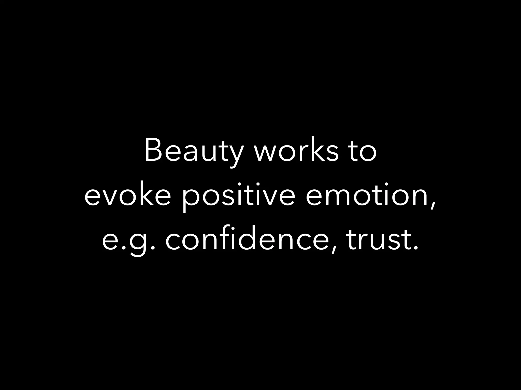 Beauty works to
evoke positive emotion,
e.g. conﬁdence, trust.
 