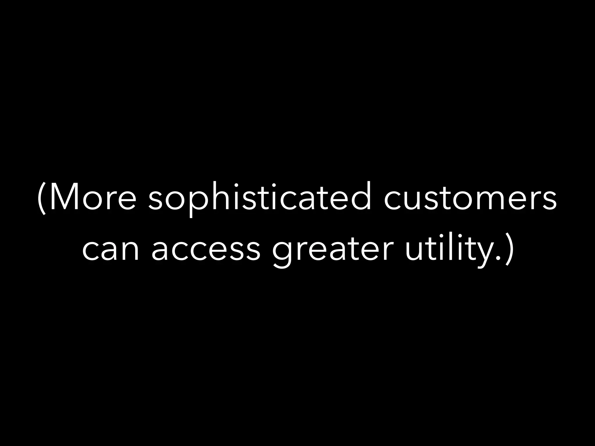 (More sophisticated customers
can access greater utility.)
 