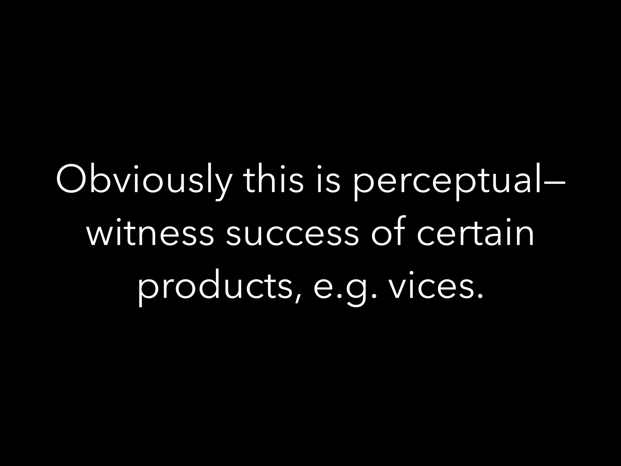 Obviously this is perceptual—
witness success of certain
products, e.g. vices.
 