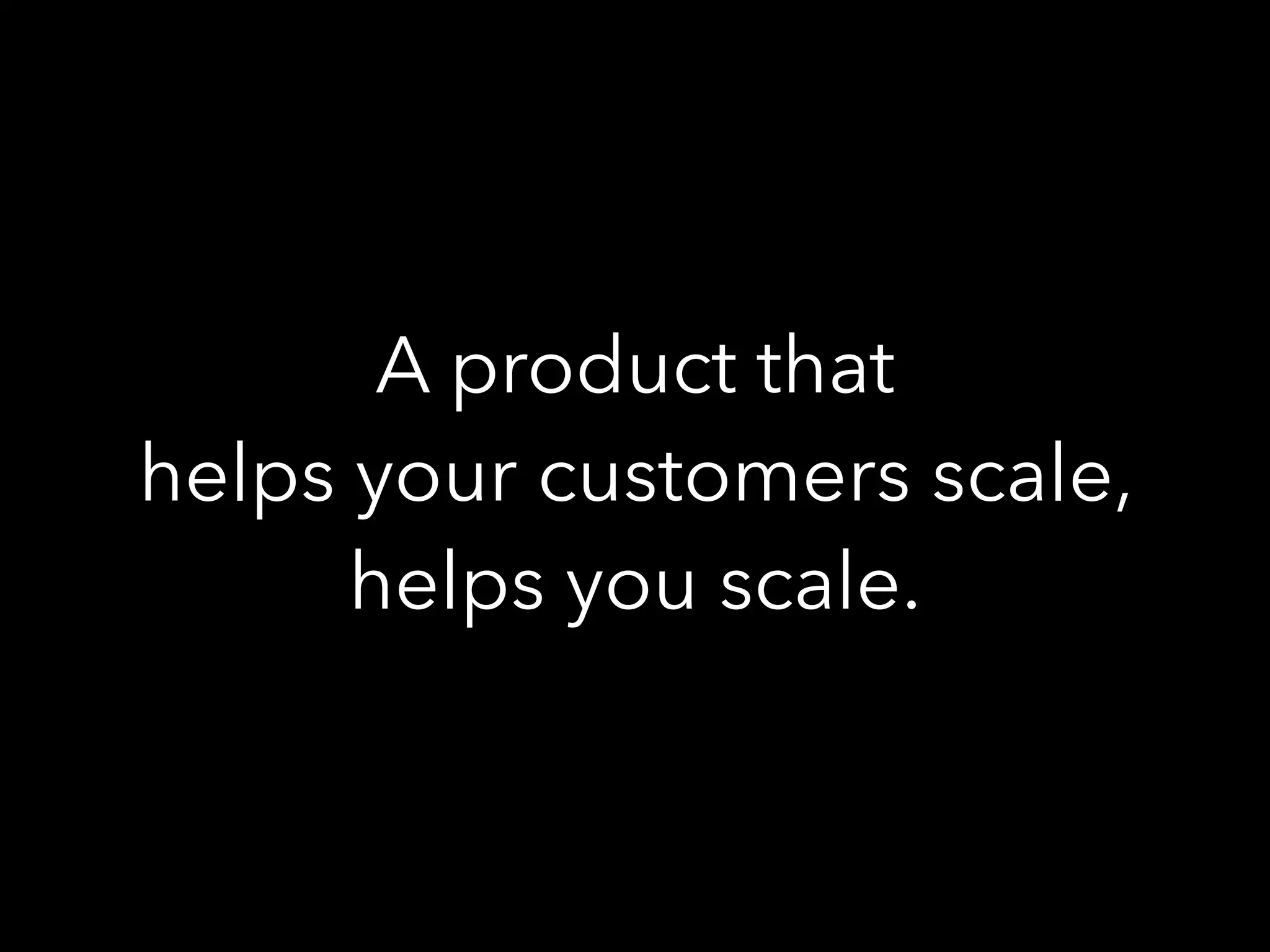 A product that
helps your customers scale,
helps you scale.
 