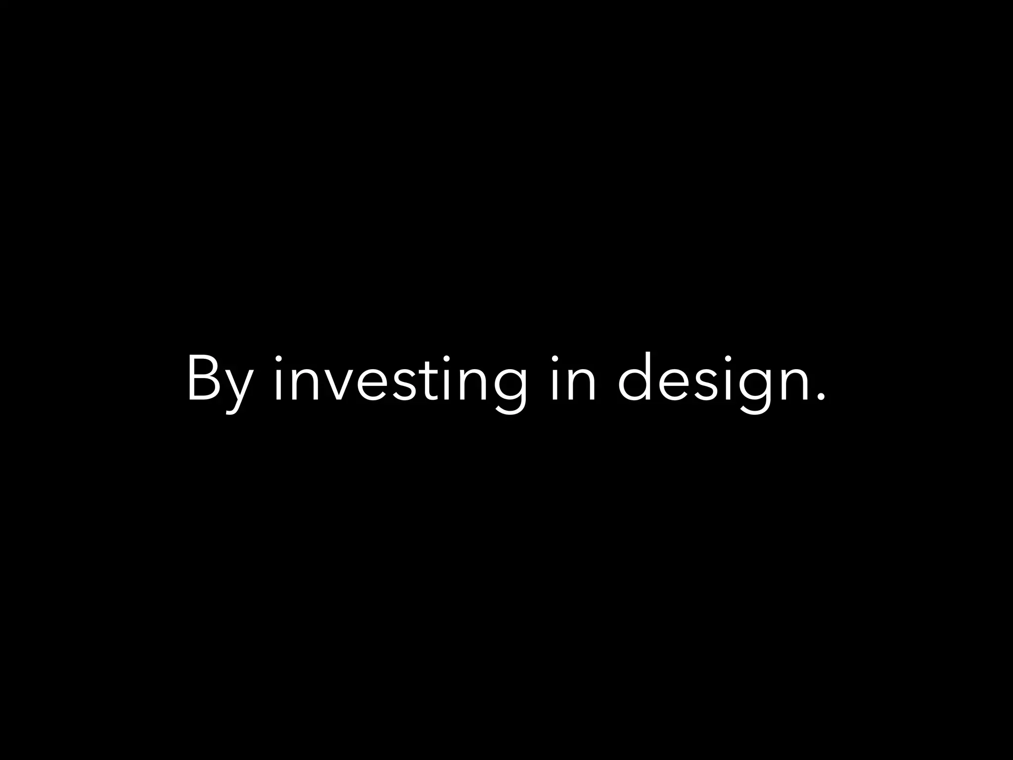By investing in design.
 