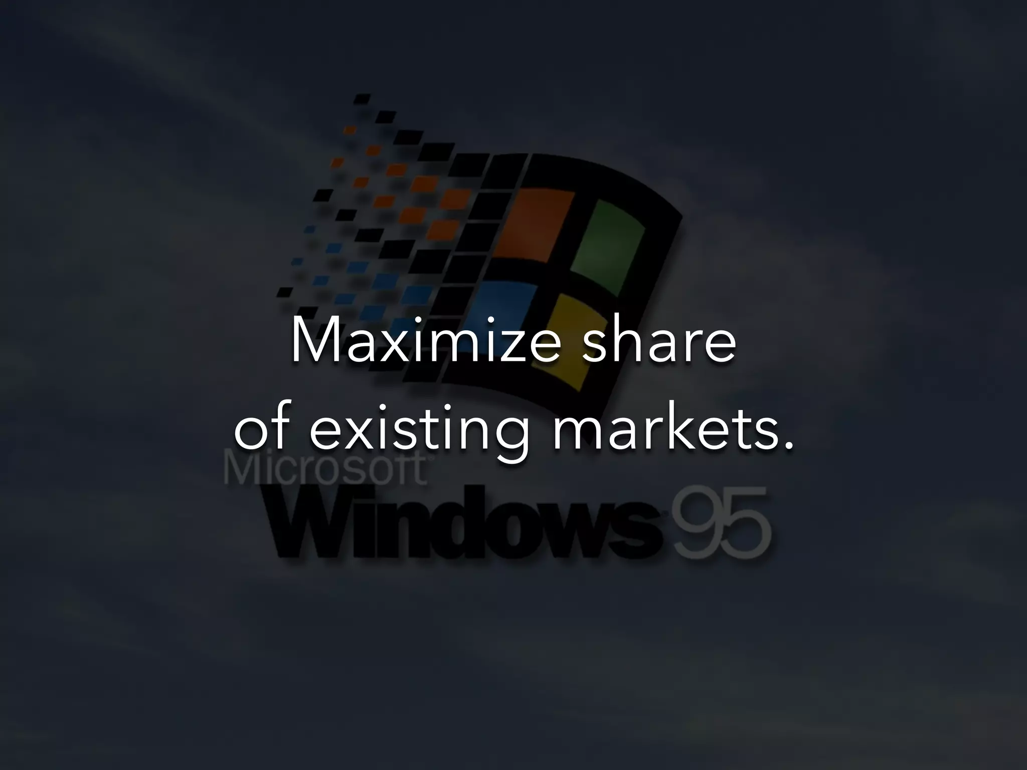 Maximize share
of existing markets.
 