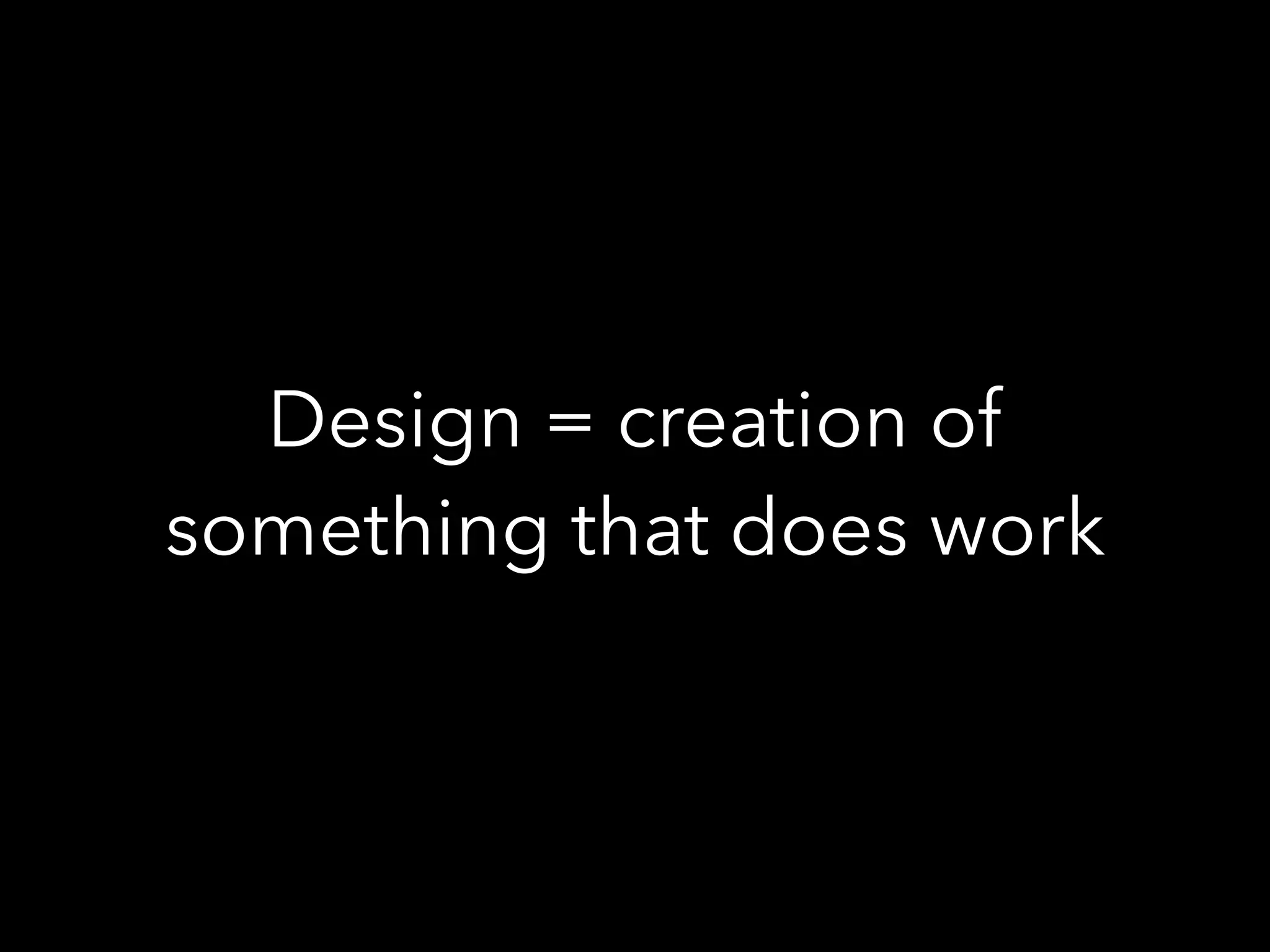 Design = creation of
something that does work
 