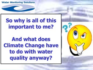 So why is all of this
important to me?
And what does
Climate Change have
to do with water
quality anyway?
 