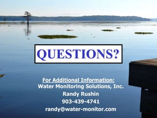 QUESTIONS?
For Additional Information:
Water Monitoring Solutions, Inc.
Randy Rushin
903-439-4741
randy@water-monitor.com
 
