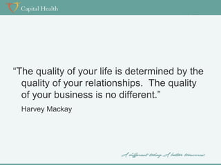 “The quality of your life is determined by the
quality of your relationships. The quality
of your business is no different.”
Harvey Mackay

 