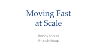 Moving Fast
at Scale
Randy Shoup
@randyshoup
 