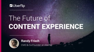 The Future of
CONTENT EXPERIENCE
Randy Frisch
CMO & Co-Founder at Uberflip
 