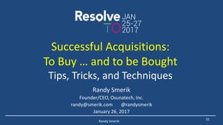 Successful Acquisitions:
To Buy … and to be Bought
Tips, Tricks, and Techniques
Randy Smerik
Founder/CEO, Osunatech, Inc.
...
