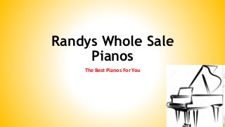 Randys Whole Sale
Pianos
The Best Pianos For You
 