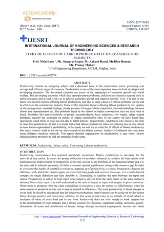 ISSN: 2277-9655
[Rene* et al., 6(6): June, 2017] Impact Factor: 4.116
IC™ Value: 3.00 CODEN: IJESS7
http: // www.ijesrt.com© International Journal of Engineering Sciences & Research Technology
[15]
IJESRT
INTERNATIONAL JOURNAL OF ENGINEERING SCIENCES & RESEARCH
TECHNOLOGY
STUDY OF EFFECTS OF LABOUR PRODUCTIVITY ON CONSTRUCTION
PROJECTS
Prof. Nitin Rane *
, Mr. Sampras Lopes, Mr.Aakash Raval, Mr.Dion Rumao,
Mr. Pranay Thakur
*
Civil Engineering Department, SJCEM, Palghar, India
DOI: 10.5281/zenodo.802779
ABSTRACT
Productivity remains an intriguing subject and a dominant issue in the construction sector, promising cost
savings and efficient usage of resources. Productivity is one of the most important issues in both developed and
developing countries. The developed countries are aware of the importance of economic growth and social
welfare. The developing countries which face unemployment problems, inflation and resource scarcity seek to
utilise resources and in such a way as to achieve economic growth and improve citizens’ lives. The aim of this
thesis is to identify factors affecting labour productivity and also to study causes i.e. labour problems on site and
its effects on the construction projects. Some of the important factors affecting labour productivity are: quality
of site management, material shortage, timely payment of wages, labour experience, misunderstandings between
labour and superintendent etc. The problems faced by the labour on Indian construction sites are dealt with in
detail. Problems like non-availability of proper accommodation, basic amenities, low wages, safety related
problems, security etc. dominate on almost all Indian construction sites. In our survey we have found that,
specifically small firms in India are not able to fulfill labours’ requirements. And that is why labour is not able
to raise their productivity. In fact it is found that actual labour productivity ratios are reducing day by day, which
in turns harms organization’s profitability. In this study we will try to relate the ill effects of labour productivity
this study restricts itself to the survey and research in the Indian context. Analysis of obtained data was done
using different statistical methods. This report includes explanations on productivity, a case study, factors
affecting labour productivity and the remedies for the same.
KEYWORDS: Productivity, Labour, safety, Cost saving, Labours prodcutivity
INTRODUCTION
Productivity consciousness has acquired worldwide momentum. Higher productivity is necessary for the
survival of any nation. It stands for proper utilisation of available resources to achieve the best results with
minimum cost. Improvement in productivity is the only answer to the problems in the industrial sphere and it is
the only path to national prosperity. In India it assumes special significance owing to the resource gap. In order
to overcome the hurdle of shortfall in resources, stepping up of productivity is a must. Productivity denotes the
efficiency with which the various inputs are converted into goods and services. However, it is a multi-faceted
concept; no single definition can fully describe it. Technically, it signifies the ratio between the input and
output. Productivity is said to be high when more output is derived from the same input, or the same output is
obtained from a less input. It is well understood as the ratio of output to input with respect to given resources.
When more is produced with the same expenditure of resources it may be termed as effectiveness; when the
same amount is produced at less cost it may be termed as efficiency. The word productivity is broad enough to
cover both. It should be recognised that the longterm productivity improvements can be achieved by the human
factor through positive and innovative attitudes. In this sense productivity is an attitude of mind' which is
intolerant of waste of every kind and in any form. Productivity does not refer merely to work systems but
to the development of right attitudes and a strong concern for efficiency, maximum output, economy, quality,
elimination of waste and satisfaction of human beings through increased employment, income and better
 