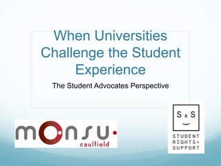 When Universities
Challenge the Student
Experience
The Student Advocates Perspective
 
