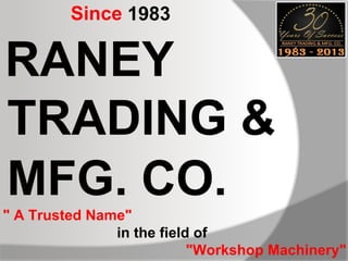Since 1983

RANEY
TRADING &
MFG. CO.
" A Trusted Name"
in the field of
"Workshop Machinery"

 