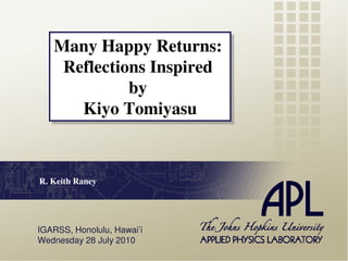 Many Happy Returns:
   Many Happy Returns:
    Reflections Inspired
    Reflections Inspired
             by
             by
      Kiyo Tomiyasu
      Kiyo Tomiyasu


R. Keith Raney




IGARSS, Honolulu, Hawai’i
Wednesday 28 July 2010
 