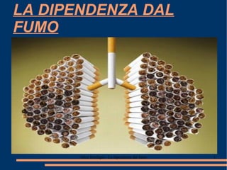 LA DIPENDENZA DAL
FUMO




       Alice Ranfagni - La dipendenza dal fumo   1
 