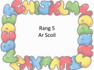 Rang 5
Ar Scoil
 