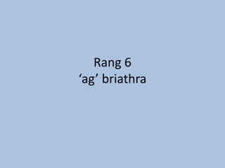 Rang 6
‘ag’ briathra
 