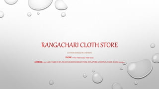 RANGACHARI CLOTH STORE
COTTON SAREES IN CHENNAI
PHONE:- 044-2499 4343, 2499 4545
ADDRESS:- 55, LUZ CHURCH RD, NEAR NAGESHWARRAO PARK, MYLAPORE, CHENNAI, TAMIL NADU 600004
 