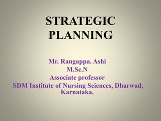 STRATEGIC
PLANNING
Mr. Rangappa. Ashi
M.Sc.N
Associate professor
SDM Institute of Nursing Sciences, Dharwad,
Karnataka.
 