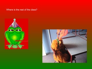 Where is the rest of the class? 