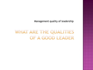 What are the qualities of a good leaderManagement quality of leadership