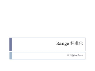 Range 标准化
承玉@taobao
 